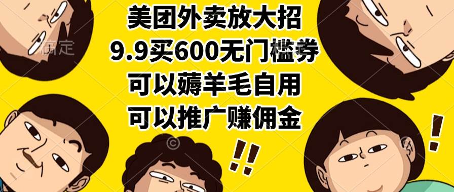 （15352期）美团外卖放大招，9.9买600无门槛券，可以薅羊毛自用，可以推广赚佣金-虫二网创
